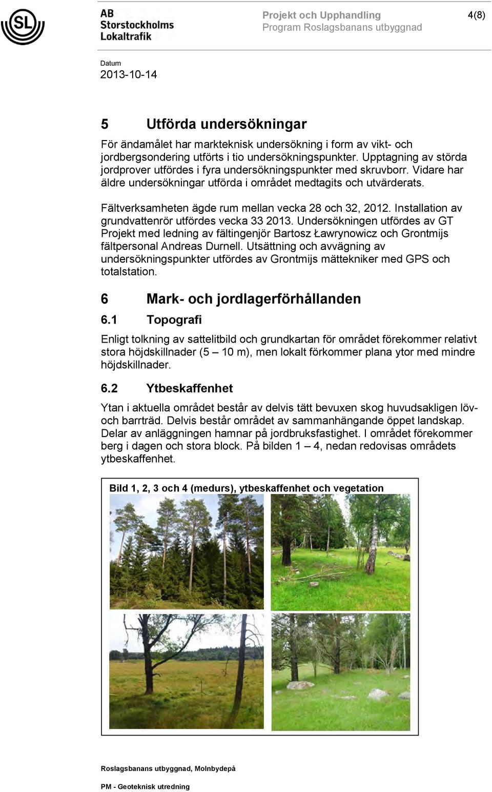 Fältverksamheten ägde rum mellan vecka 28 och 32, 2012. Installation av grundvattenrör utfördes vecka 33 2013.