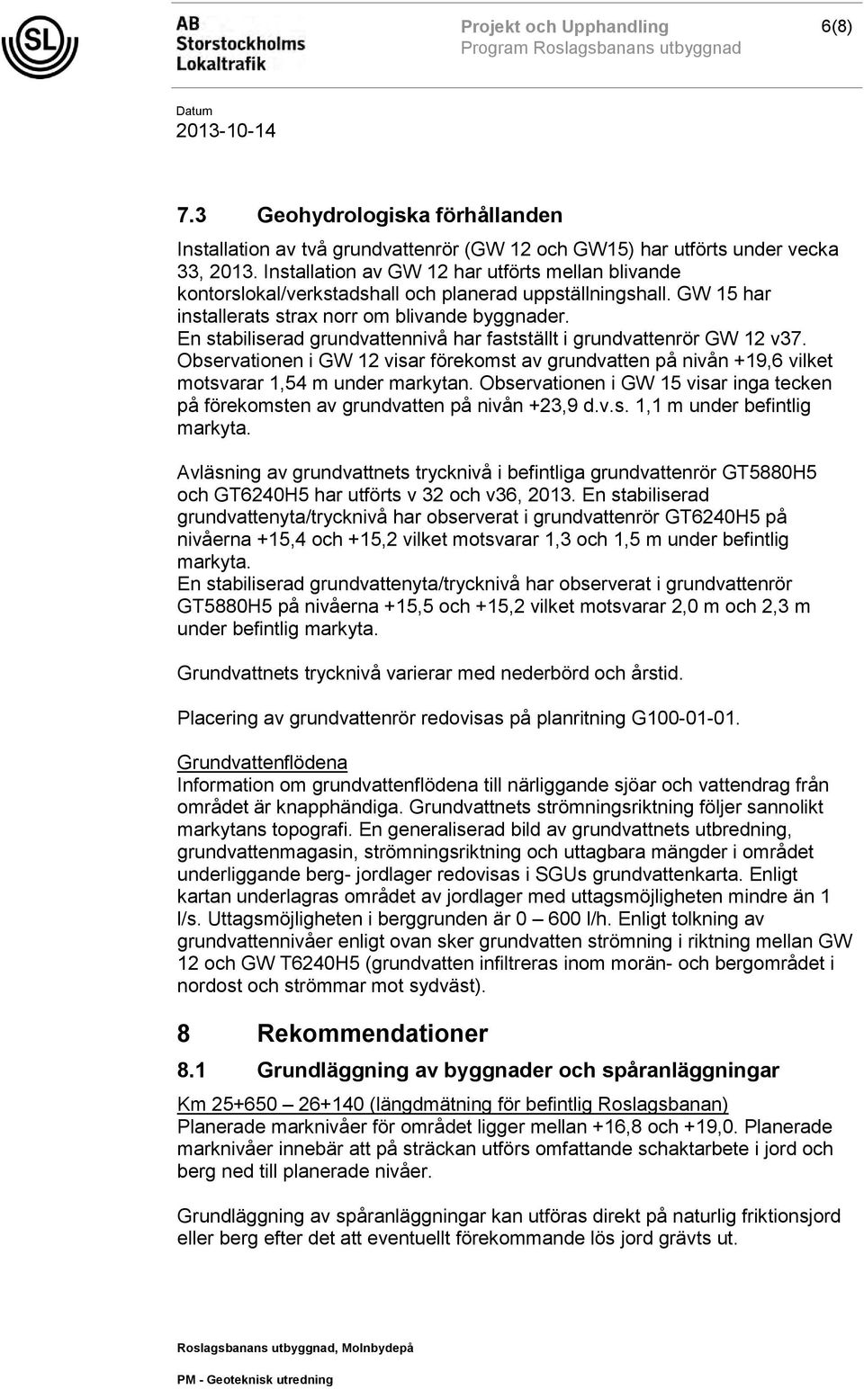 En stabiliserad grundvattennivå har fastställt i grundvattenrör GW 12 v37. Observationen i GW 12 visar förekomst av grundvatten på nivån +19,6 vilket motsvarar 1,54 m under markytan.