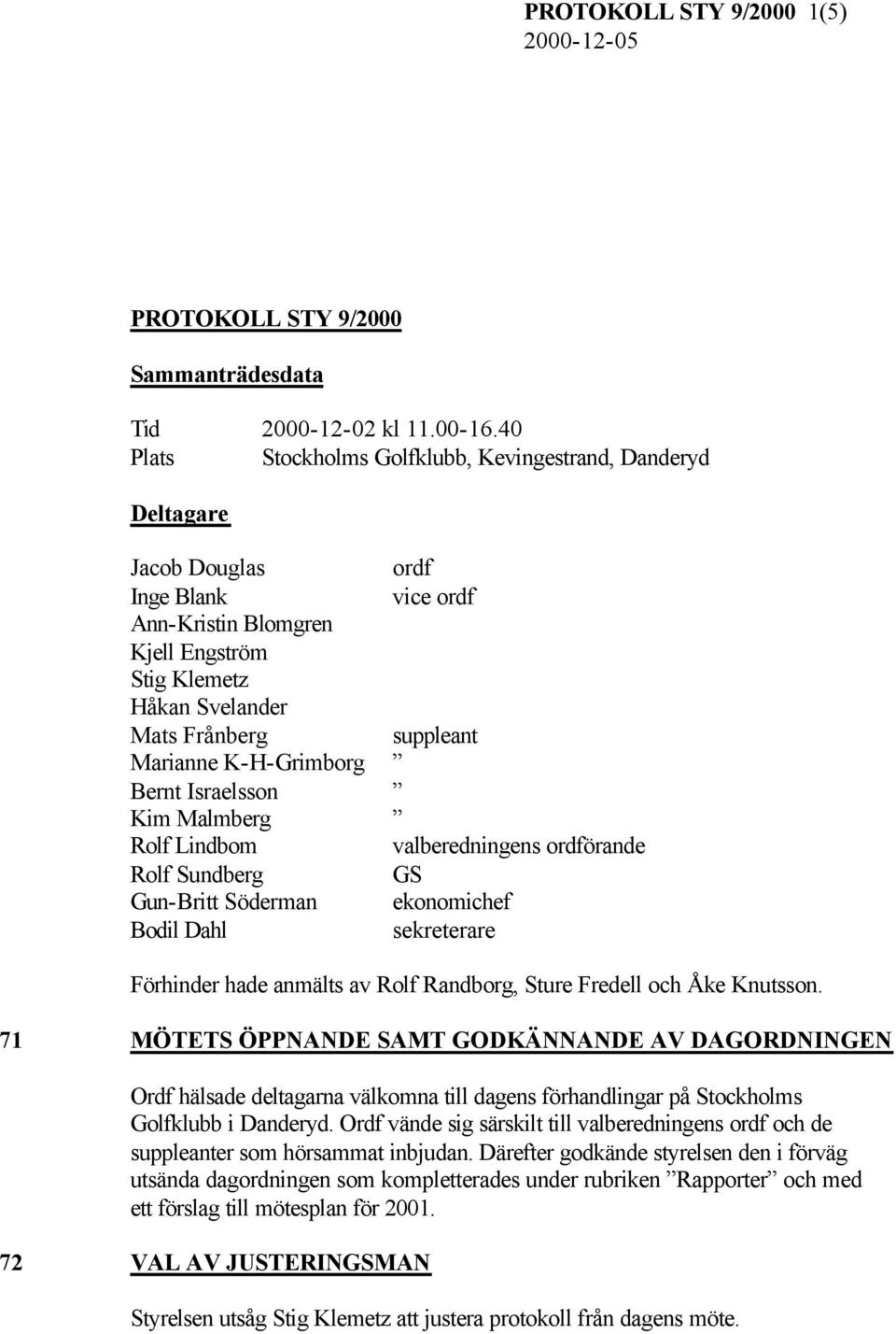 Marianne K-H-Grimborg Bernt Israelsson Kim Malmberg Rolf Lindbom valberedningens ordförande Rolf Sundberg GS Gun-Britt Söderman ekonomichef Bodil Dahl sekreterare Förhinder hade anmälts av Rolf