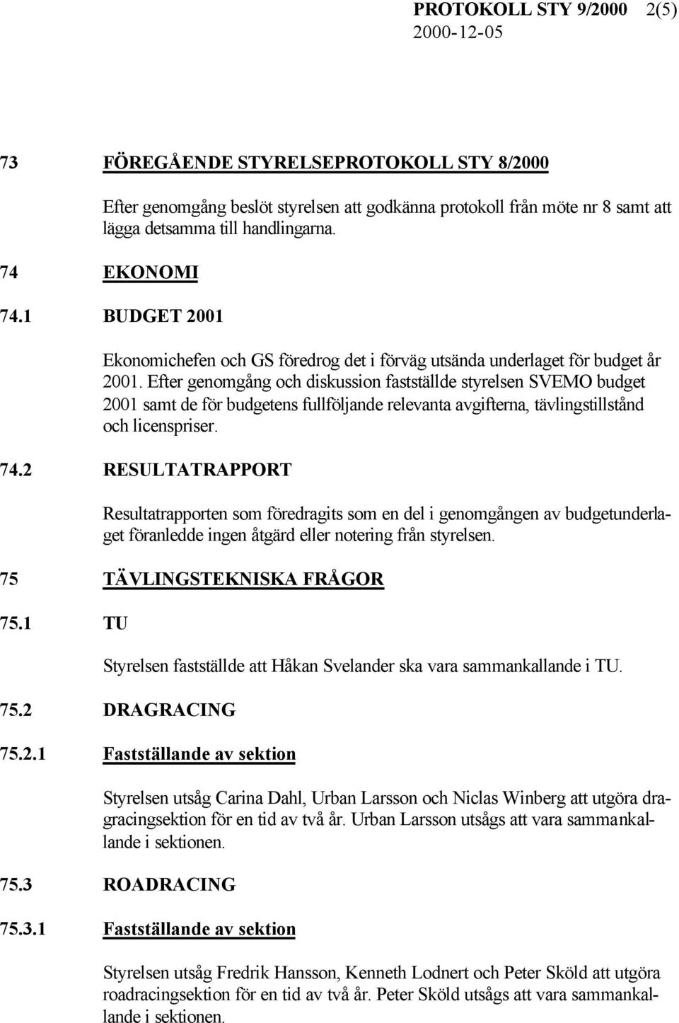 2 RESULTATRAPPORT Resultatrapporten som föredragits som en del i genomgången av budgetunderlaget föranledde ingen åtgärd eller notering från styrelsen. 75 TÄVLINGSTEKNISKA FRÅGOR 75.