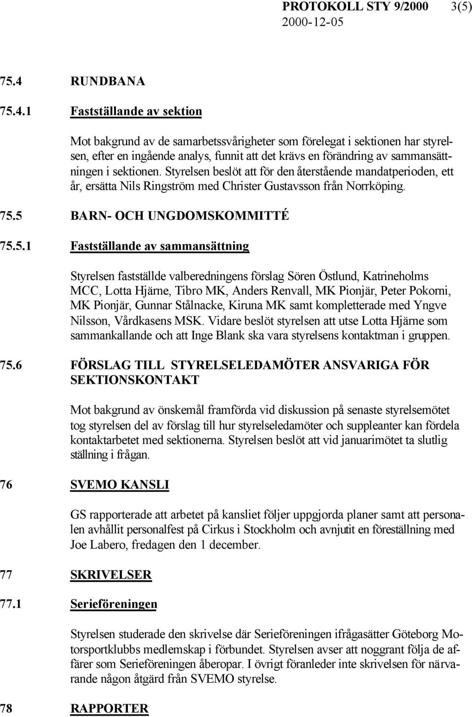 1 Fastställande av sektion Mot bakgrund av de samarbetssvårigheter som förelegat i sektionen har styrelsen, efter en ingående analys, funnit att det krävs en förändring av sammansättningen i