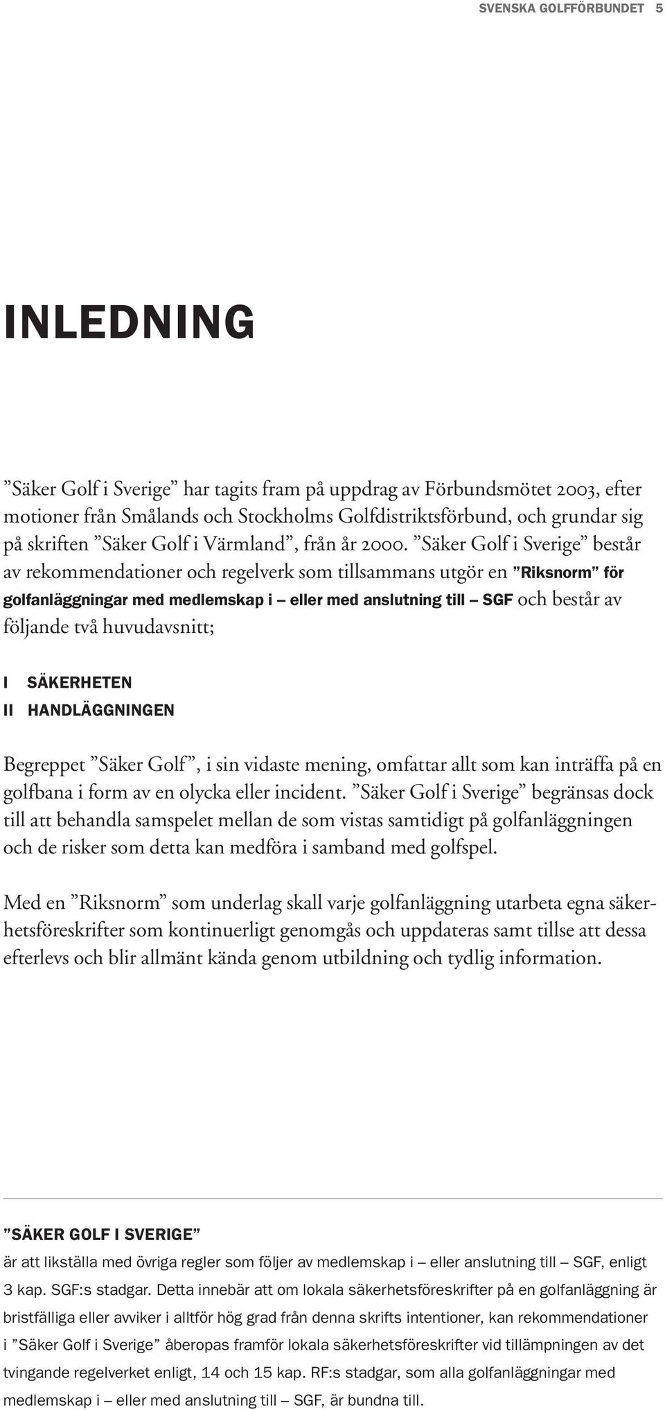 Säker Golf i Sverige består av rekommendationer och regelverk som tillsammans utgör en Riksnorm för golfanläggningar med medlemskap i eller med anslutning till SGF och består av följande två