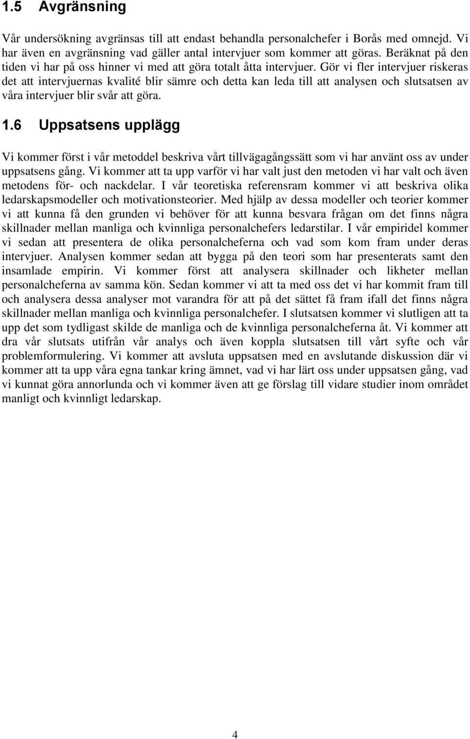 Gör vi fler intervjuer riskeras det att intervjuernas kvalité blir sämre och detta kan leda till att analysen och slutsatsen av våra intervjuer blir svår att göra. 1.