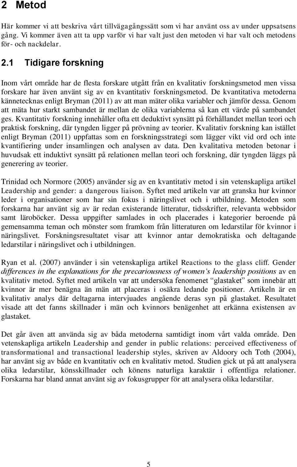 1 Tidigare forskning Inom vårt område har de flesta forskare utgått från en kvalitativ forskningsmetod men vissa forskare har även använt sig av en kvantitativ forskningsmetod.