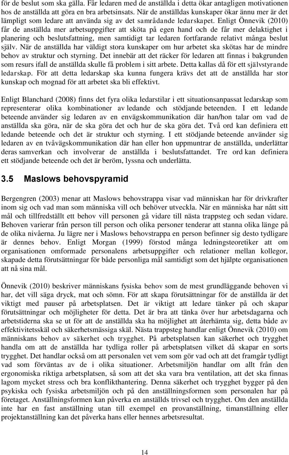 Enligt Önnevik (2010) får de anställda mer arbetsuppgifter att sköta på egen hand och de får mer delaktighet i planering och beslutsfattning, men samtidigt tar ledaren fortfarande relativt många