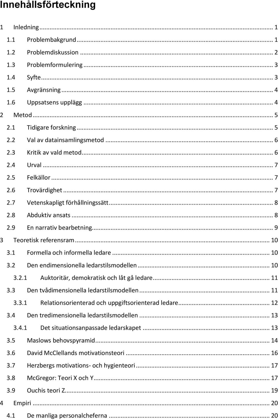 8 Abduktiv ansats... 8 2.9 En narrativ bearbetning... 9 3 Teoretisk referensram... 10 3.1 Formella och informella ledare... 10 3.2 Den endimensionella ledarstilsmodellen... 10 3.2.1 Auktoritär, demokratisk och låt gå ledare.