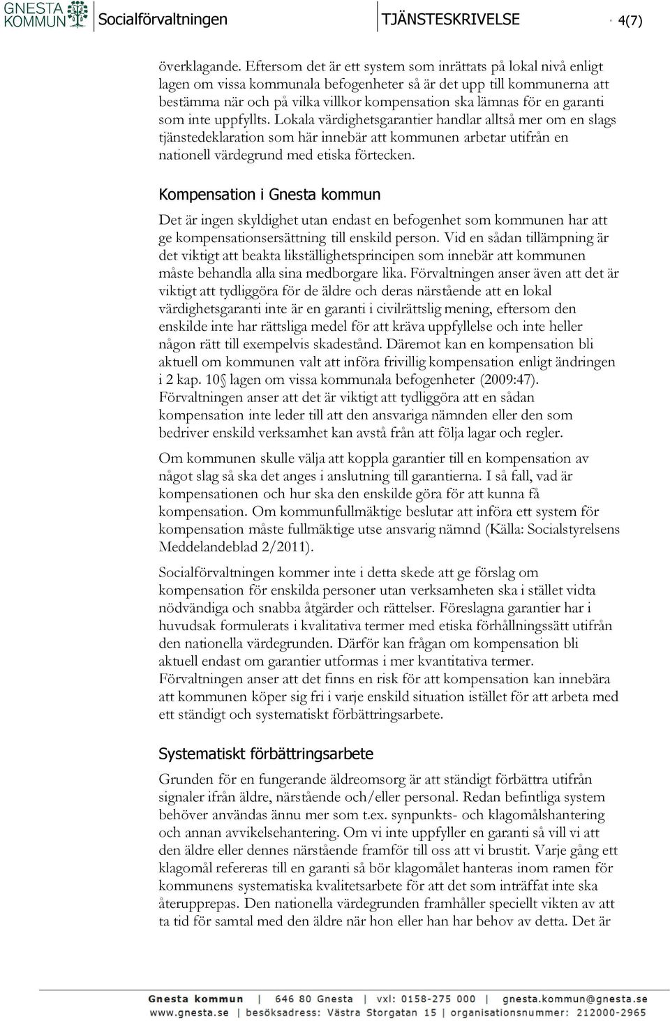 garanti som inte uppfyllts. Lokala värdighetsgarantier handlar alltså mer om en slags tjänstedeklaration som här innebär att kommunen arbetar utifrån en nationell värdegrund med etiska förtecken.