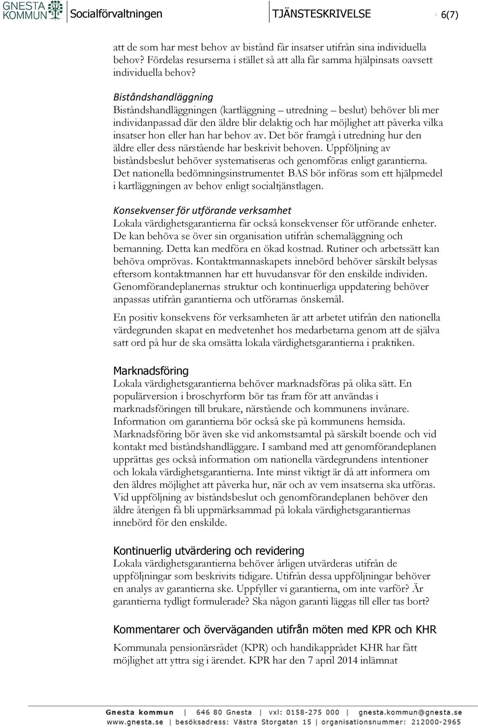 behov av. Det bör framgå i utredning hur den äldre eller dess närstående har beskrivit behoven. Uppföljning av biståndsbeslut behöver systematiseras och genomföras enligt garantierna.