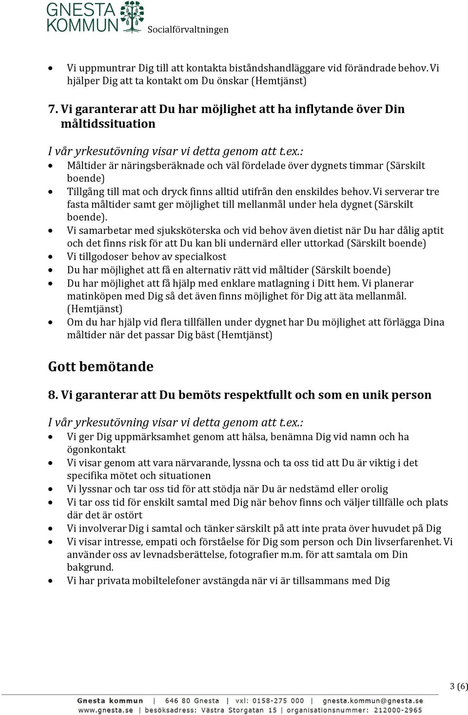 alltid utifrån den enskildes behov. Vi serverar tre fasta måltider samt ger möjlighet till mellanmål under hela dygnet (Särskilt boende).