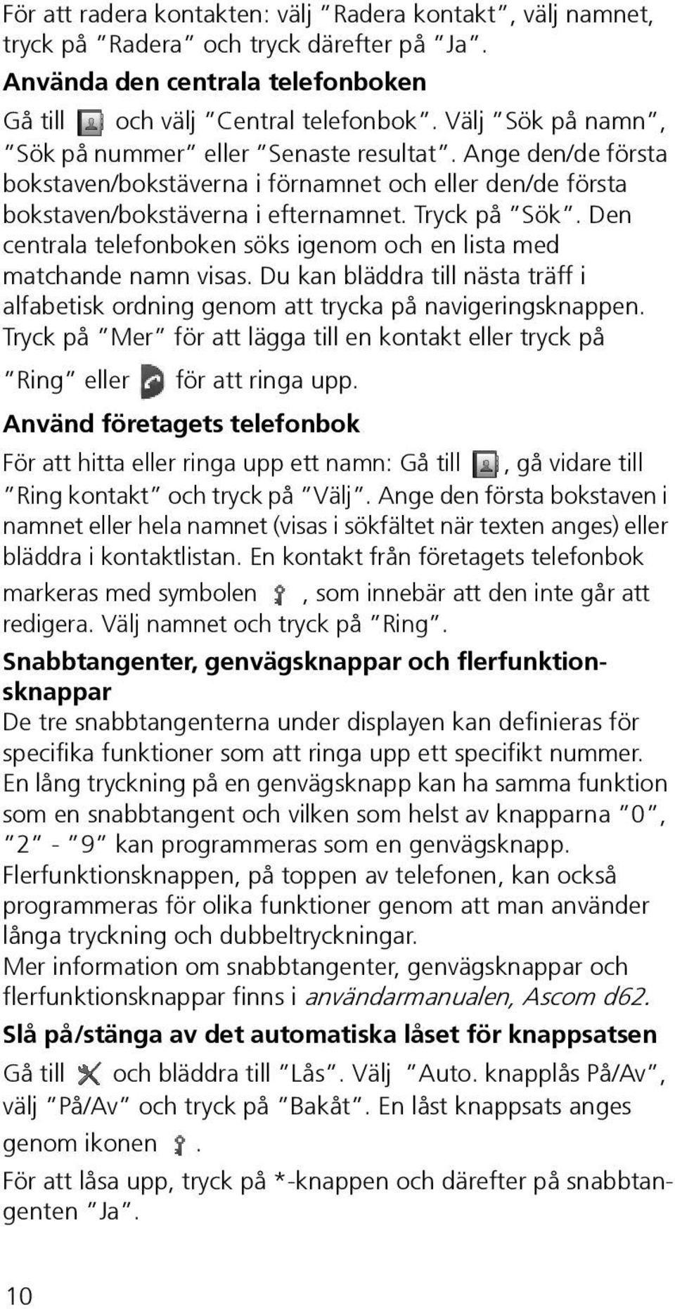 Den centrala telefonboken söks igenom och en lista med matchande namn visas. Du kan bläddra till nästa träff i alfabetisk ordning genom att trycka på navigeringsknappen.