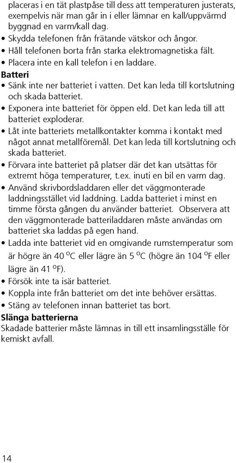 Exponera inte batteriet för öppen eld. Det kan leda till att batteriet exploderar. Låt inte batteriets metallkontakter komma i kontakt med något annat metallföremål.