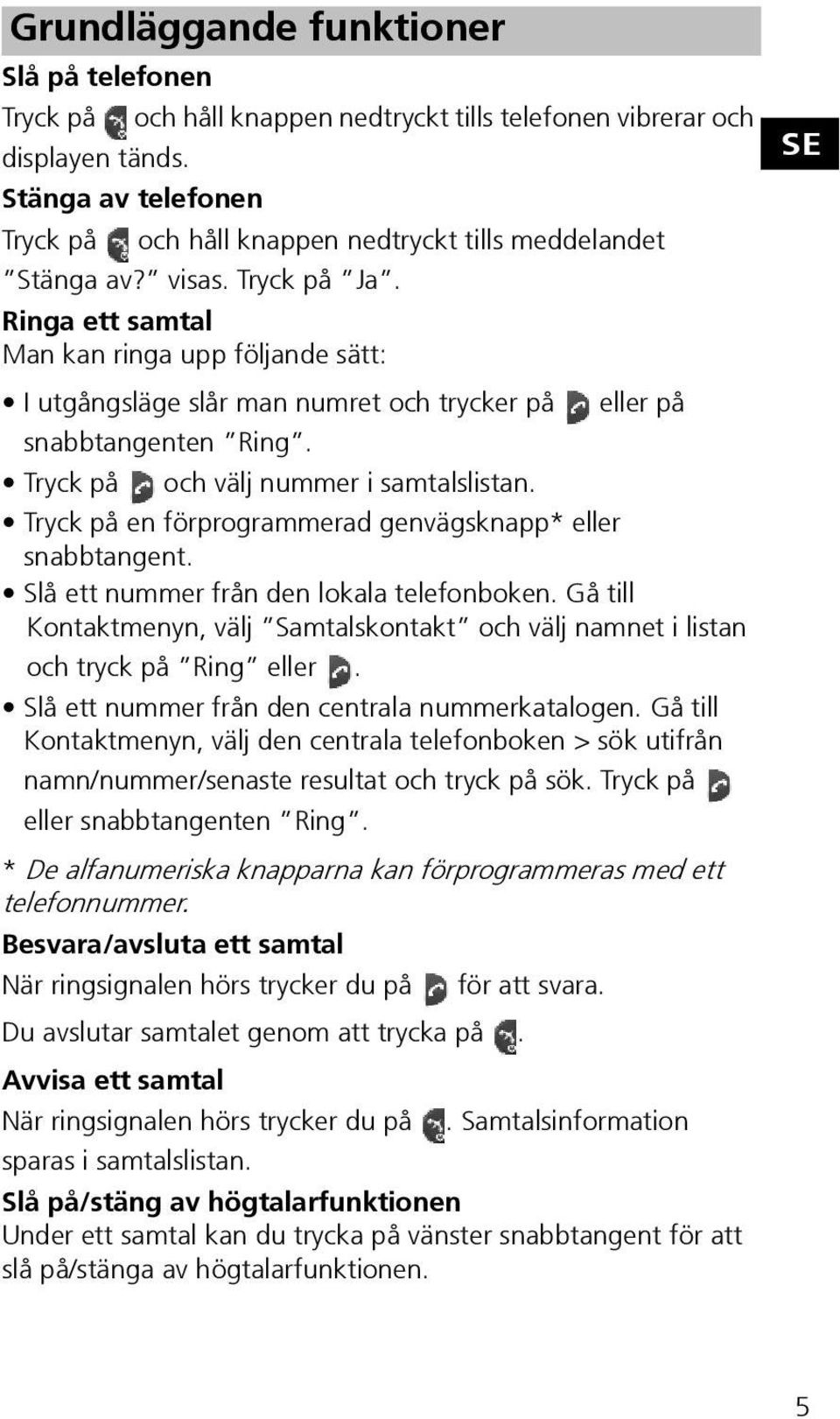 Ringa ett samtal Man kan ringa upp följande sätt: I utgångsläge slår man numret och trycker på eller på snabbtangenten Ring. Tryck på och välj nummer i samtalslistan.