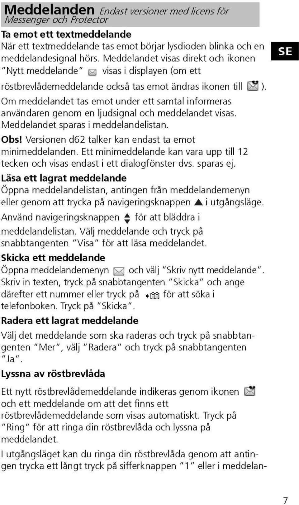 Om meddelandet tas emot under ett samtal informeras användaren genom en ljudsignal och meddelandet visas. Meddelandet sparas i meddelandelistan. Obs!