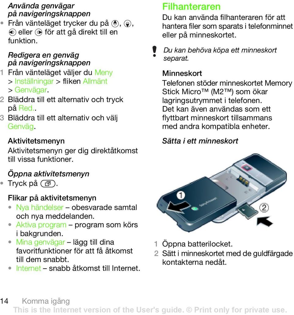 Öppna aktivitetsmenyn Tryck på. Flikar på aktivitetsmenyn Nya händelser obesvarade samtal och nya meddelanden. Aktiva program program som körs i bakgrunden.