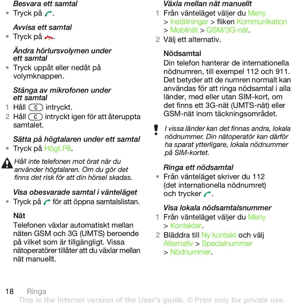 Om du gör det finns det risk för att din hörsel skadas. Visa obesvarade samtal i vänteläget Tryck på för att öppna samtalslistan.