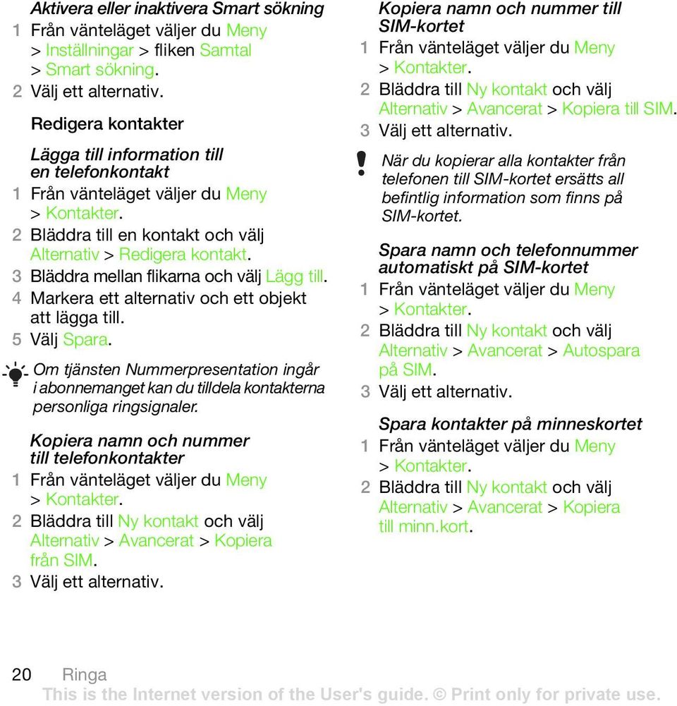 Om tjänsten Nummerpresentation ingår i abonnemanget kan du tilldela kontakterna personliga ringsignaler. Kopiera namn och nummer till telefonkontakter > Kontakter.