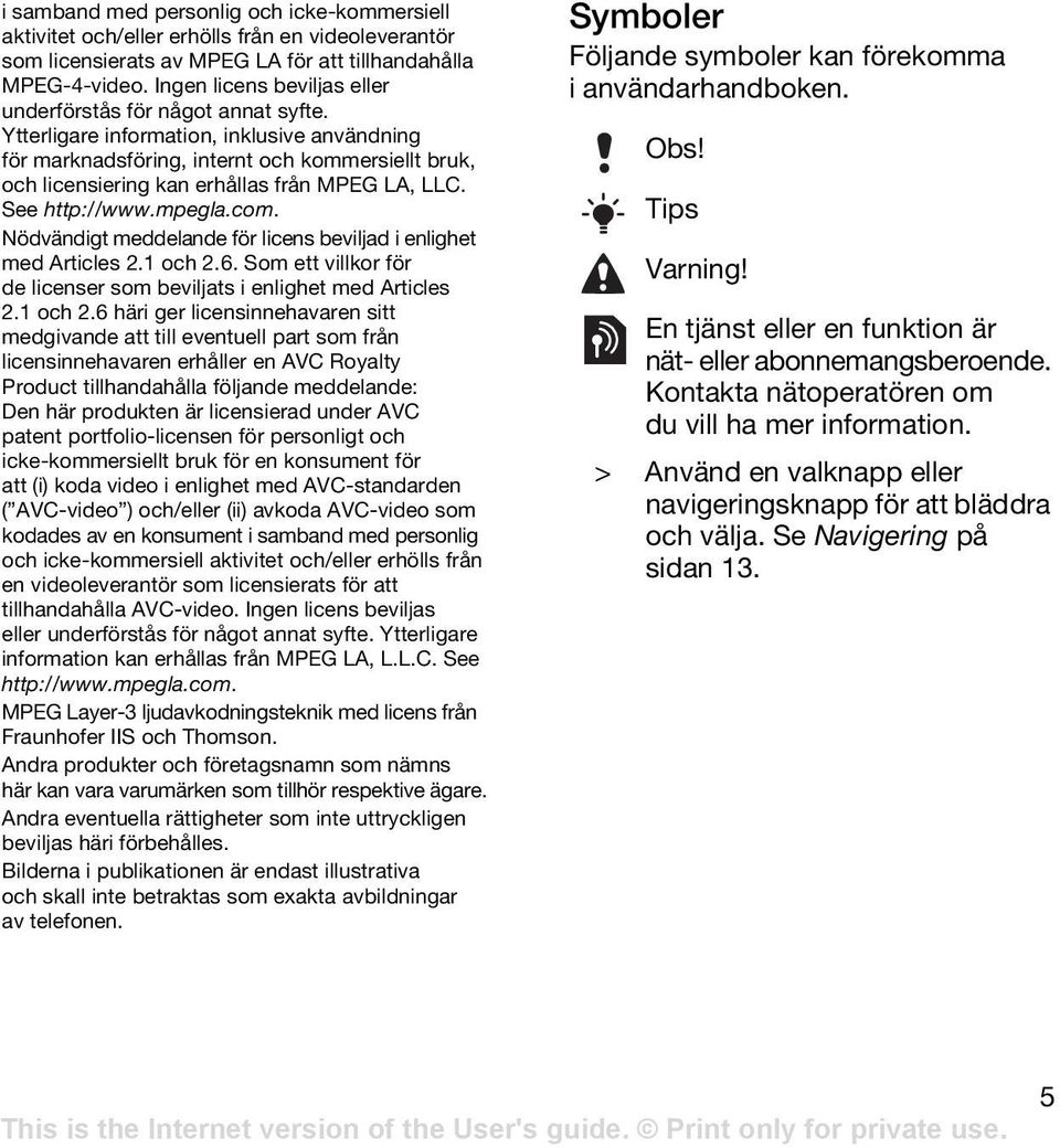 Ytterligare information, inklusive användning för marknadsföring, internt och kommersiellt bruk, och licensiering kan erhållas från MPEG LA, LLC. See http://www.mpegla.com.