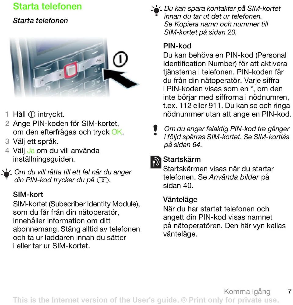 Stäng alltid av telefonen och ta ur laddaren innan du sätter i eller tar ur SIM-kortet. Du kan spara kontakter på SIM-kortet innan du tar ut det ur telefonen.