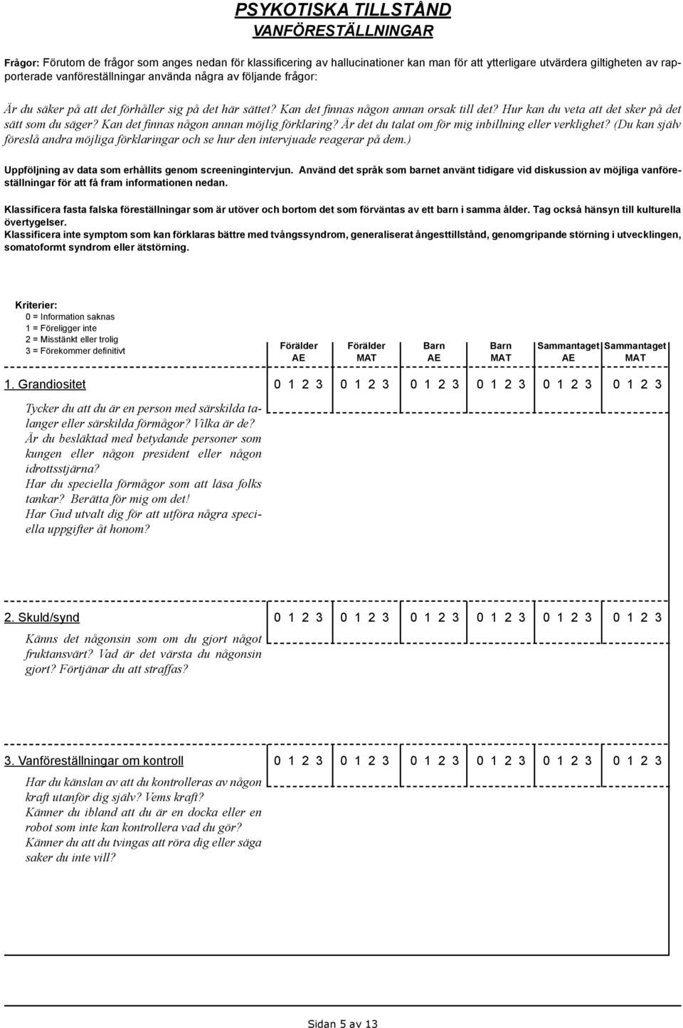 Kan det finnas någon annan möjlig förklaring? Är det du talat om för mig inbillning eller verklighet? (Du kan själv föreslå andra möjliga förklaringar och se hur den intervjuade reagerar på dem.