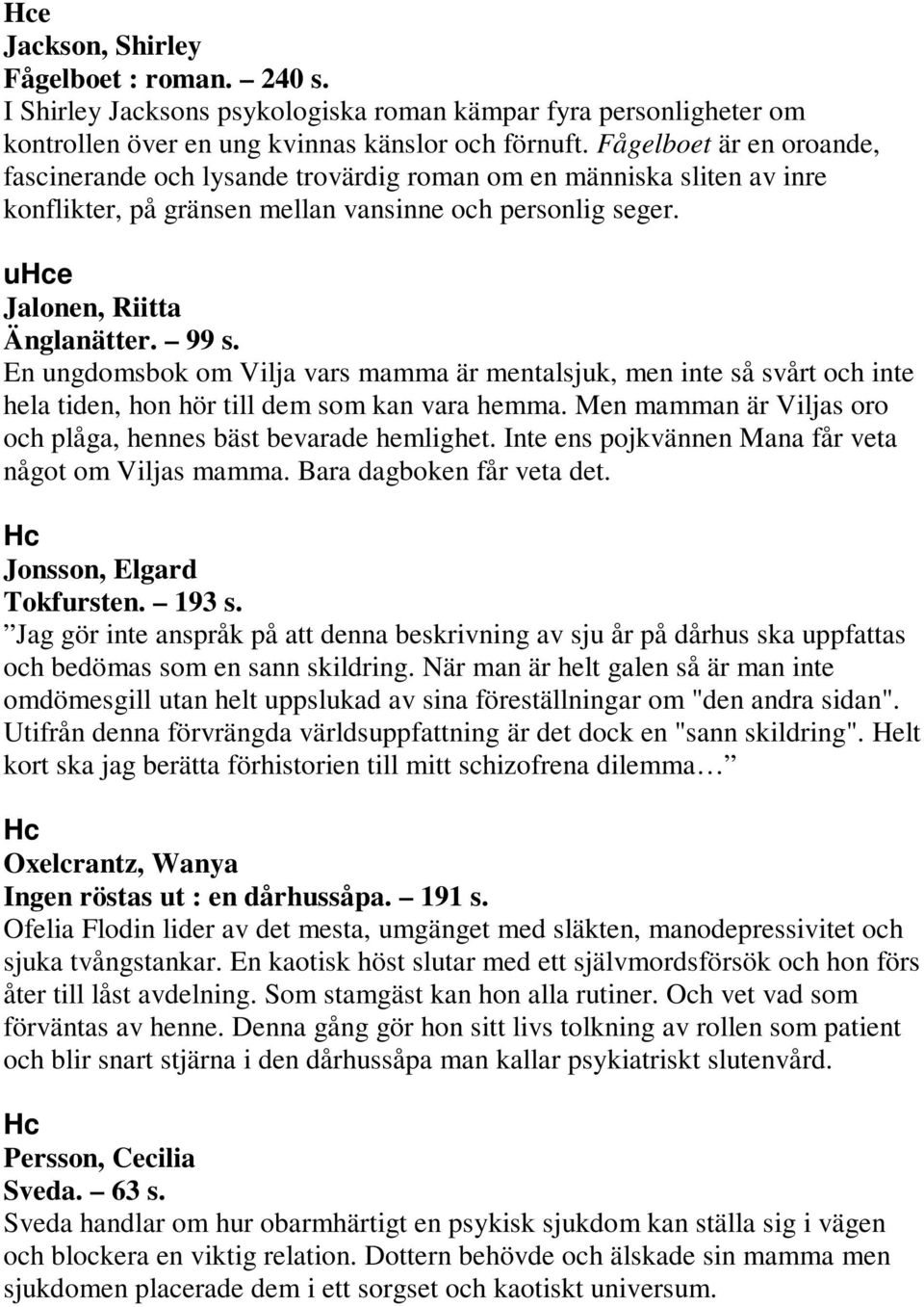 En ungdomsbok om Vilja vars mamma är mentalsjuk, men inte så svårt och inte hela tiden, hon hör till dem som kan vara hemma. Men mamman är Viljas oro och plåga, hennes bäst bevarade hemlighet.