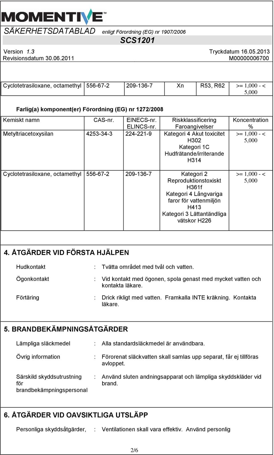 Kategori 2 Reproduktionstoxiskt H361f Kategori 4 Långvariga faror för vattenmiljön H413 Kategori 3 Lättantändliga vätskor H226 Koncentration % >= 1,000 - < >= 1,000 - < 4.