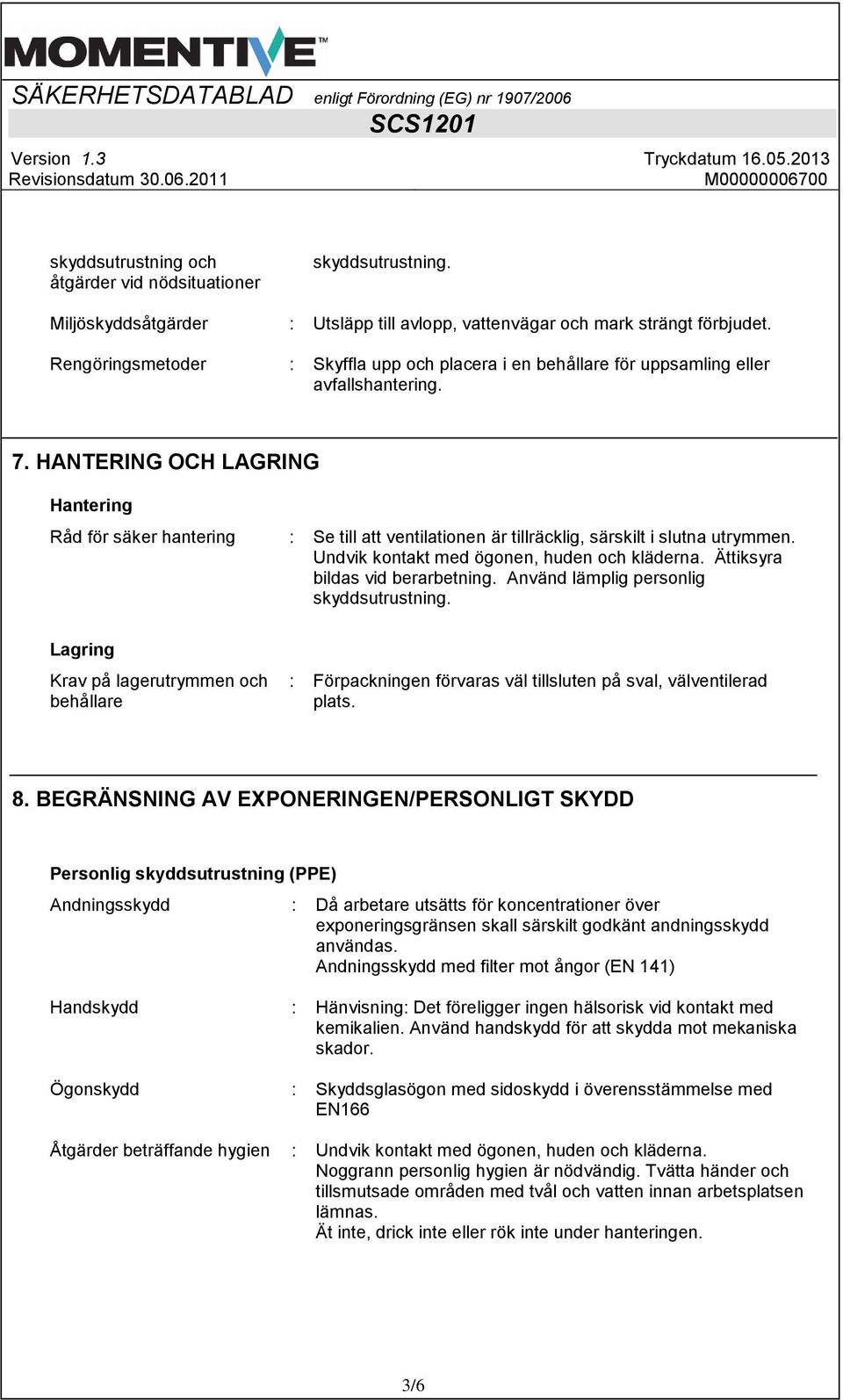 HANTERING OCH LAGRING Hantering Råd för säker hantering : Se till att ventilationen är tillräcklig, särskilt i slutna utrymmen. Undvik kontakt med ögonen, huden och kläderna.