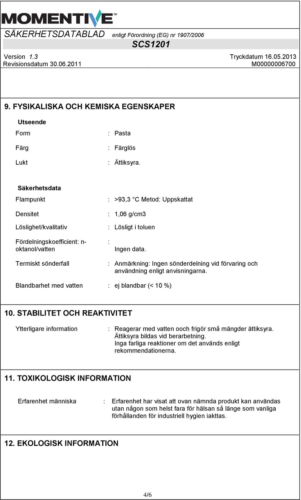 Termiskt sönderfall : Anmärkning: Ingen sönderdelning vid förvaring och användning enligt anvisningarna. Blandbarhet med vatten : ej blandbar (< 10 %) 10.