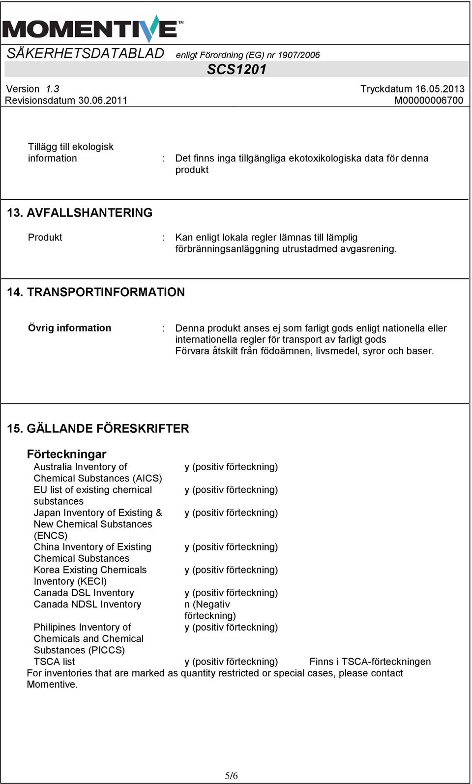 TRANSPORTINFORMATION Övrig information : Denna produkt anses ej som farligt gods enligt nationella eller internationella regler för transport av farligt gods Förvara åtskilt från födoämnen,