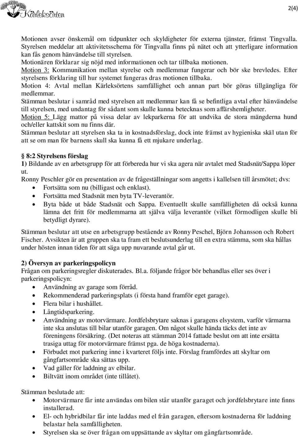 Motionären förklarar sig nöjd med informationen och tar tillbaka motionen. Motion 3: Kommunikation mellan styrelse och medlemmar fungerar och bör ske brevledes.