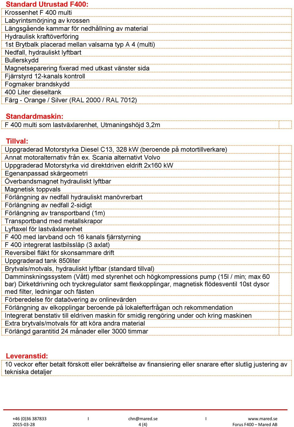 2000 / RAL 7012) Standardmaskin: F 400 multi som lastväxlarenhet, Utmaningshöjd 3,2m Tillval: Uppgraderad Motorstyrka Diesel C13, 328 kw (beroende på motortillverkare) Annat motoralternativ från ex.