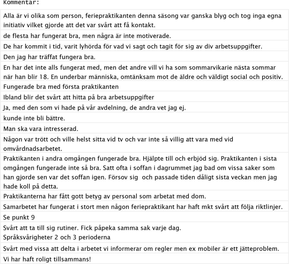 En har det inte alls fungerat med, men det andre vill vi ha som sommarvikarie nästa sommar när han blir 18. En underbar människa, omtänksam mot de äldre och väldigt social och positiv.