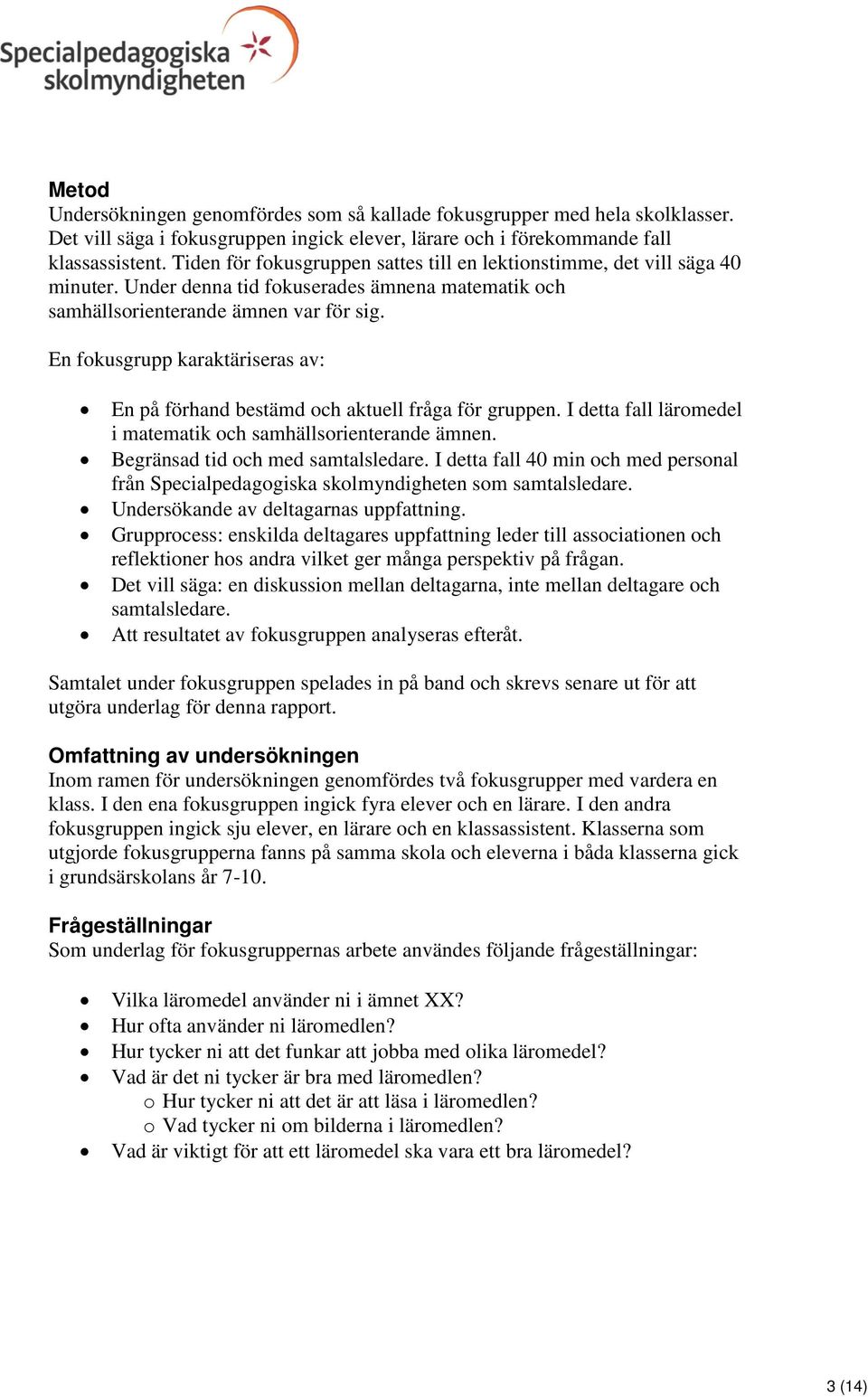 En fokusgrupp karaktäriseras av: En på förhand bestämd och aktuell fråga för gruppen. I detta fall läromedel i matematik och samhällsorienterande ämnen. Begränsad tid och med samtalsledare.