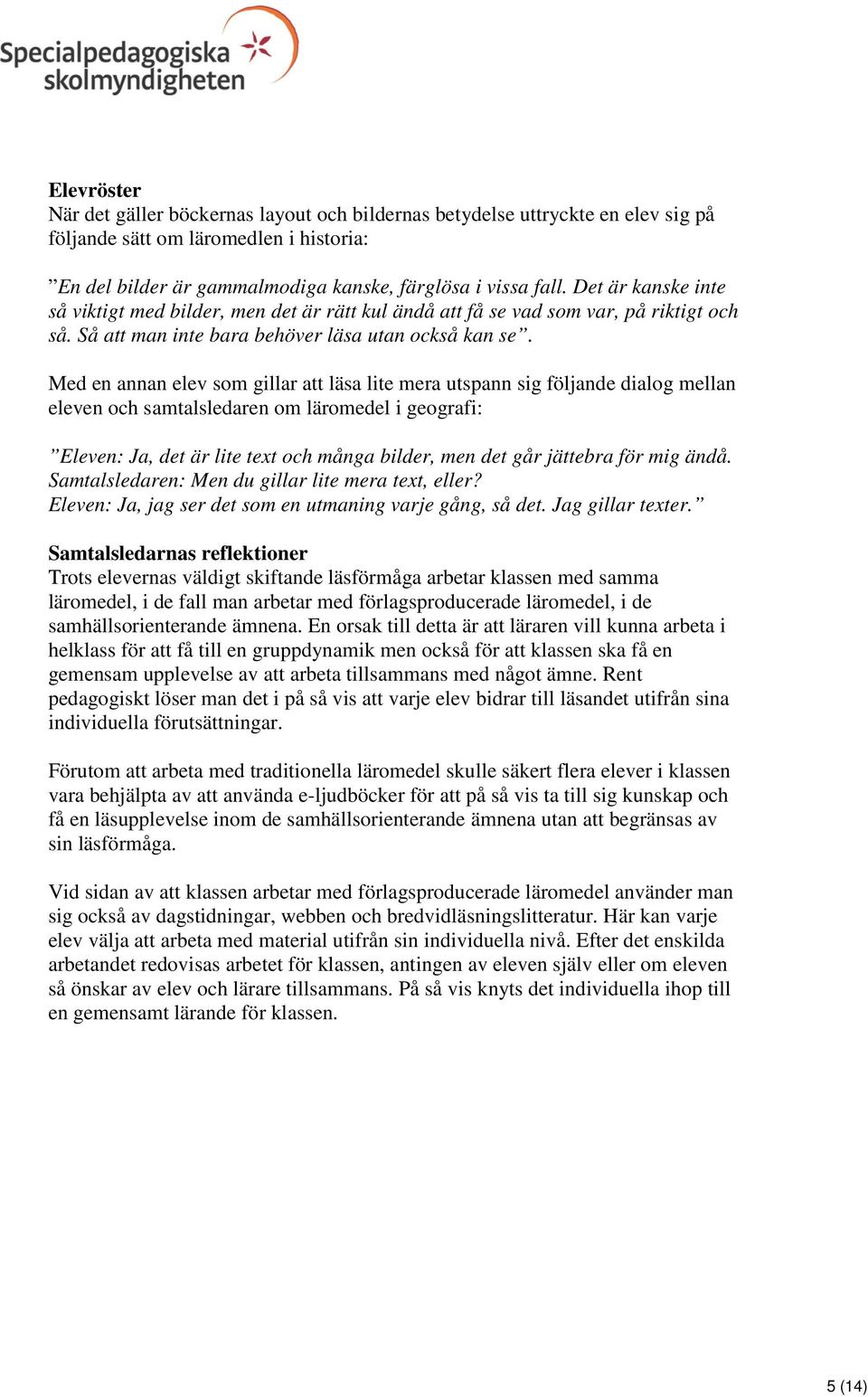 Med en annan elev som gillar att läsa lite mera utspann sig följande dialog mellan eleven och samtalsledaren om läromedel i geografi: Eleven: Ja, det är lite text och många bilder, men det går