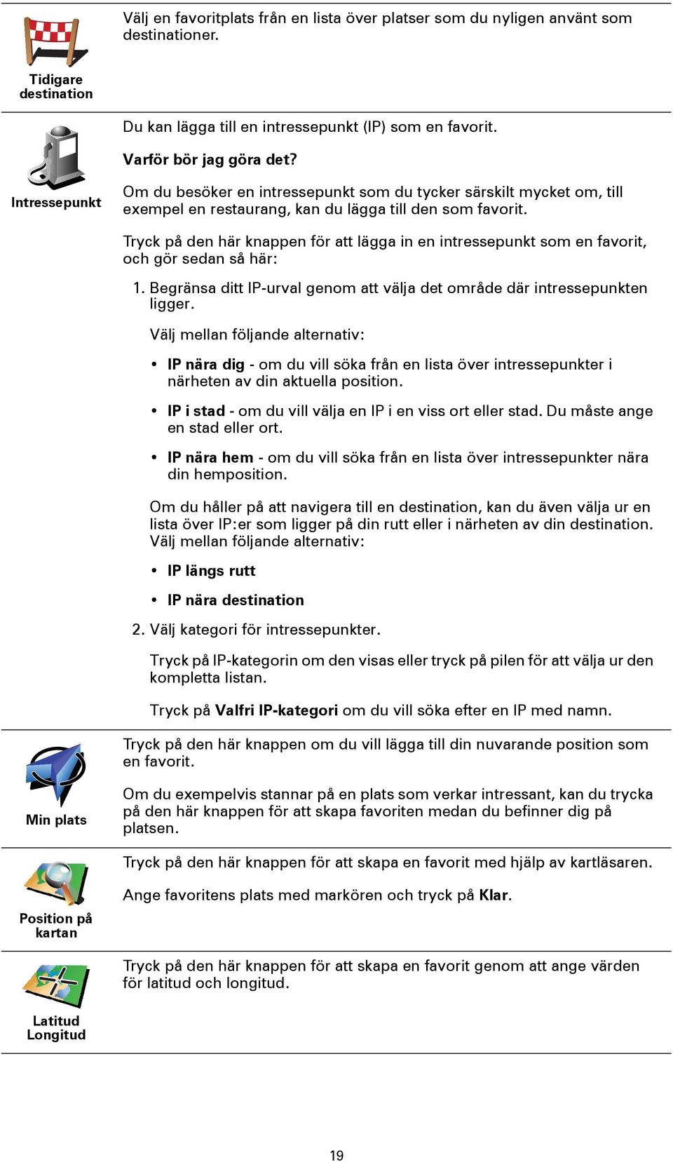 Tryck på den här knappen för att lägga in en intressepunkt som en favorit, och gör sedan så här: 1. Begränsa ditt IP-urval genom att välja det område där intressepunkten ligger.