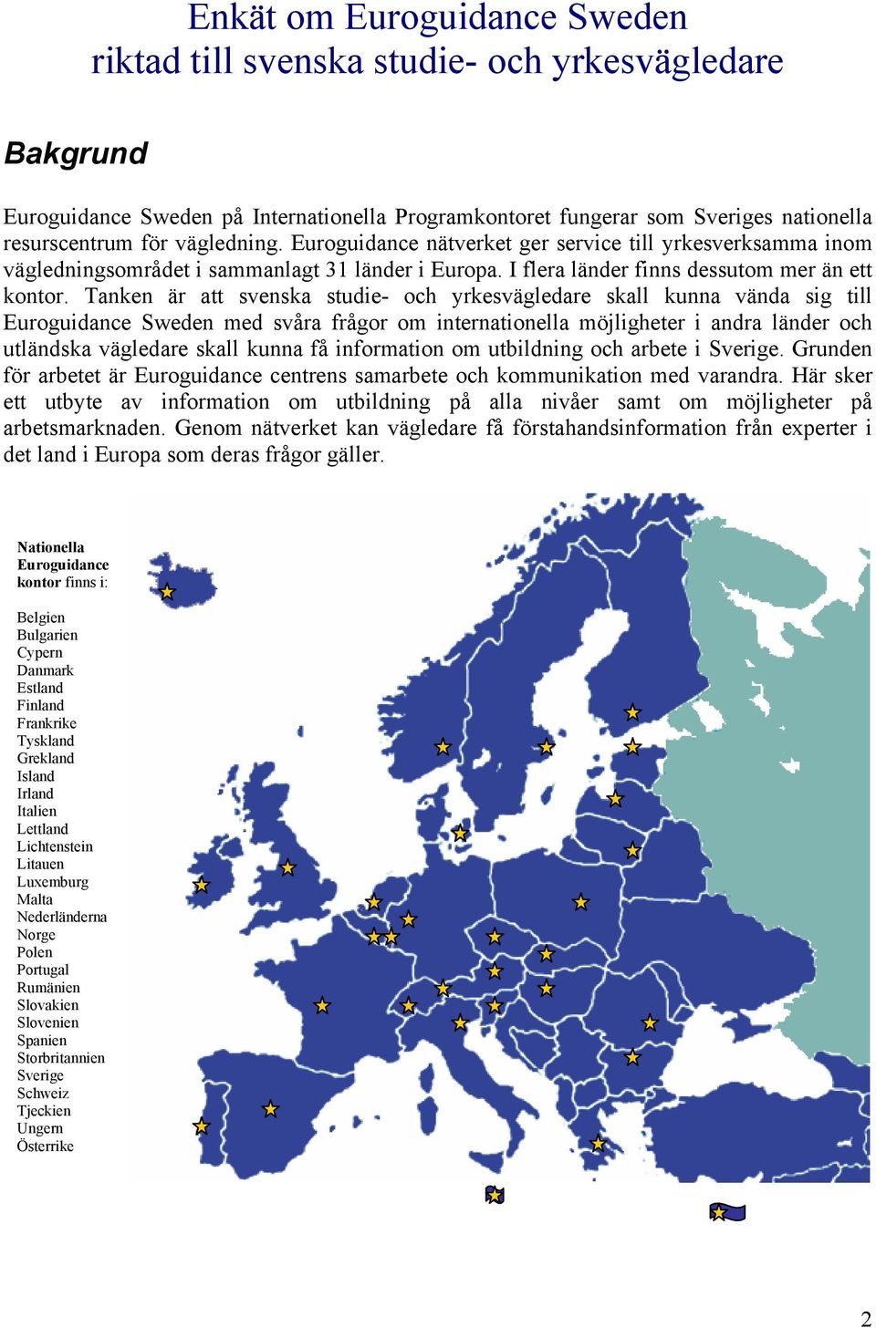 Tanken är att svenska studie- och yrkesvägledare skall kunna vända sig till Euroguidance Sweden med svåra frågor om internationella möjligheter i andra länder och utländska vägledare skall kunna få