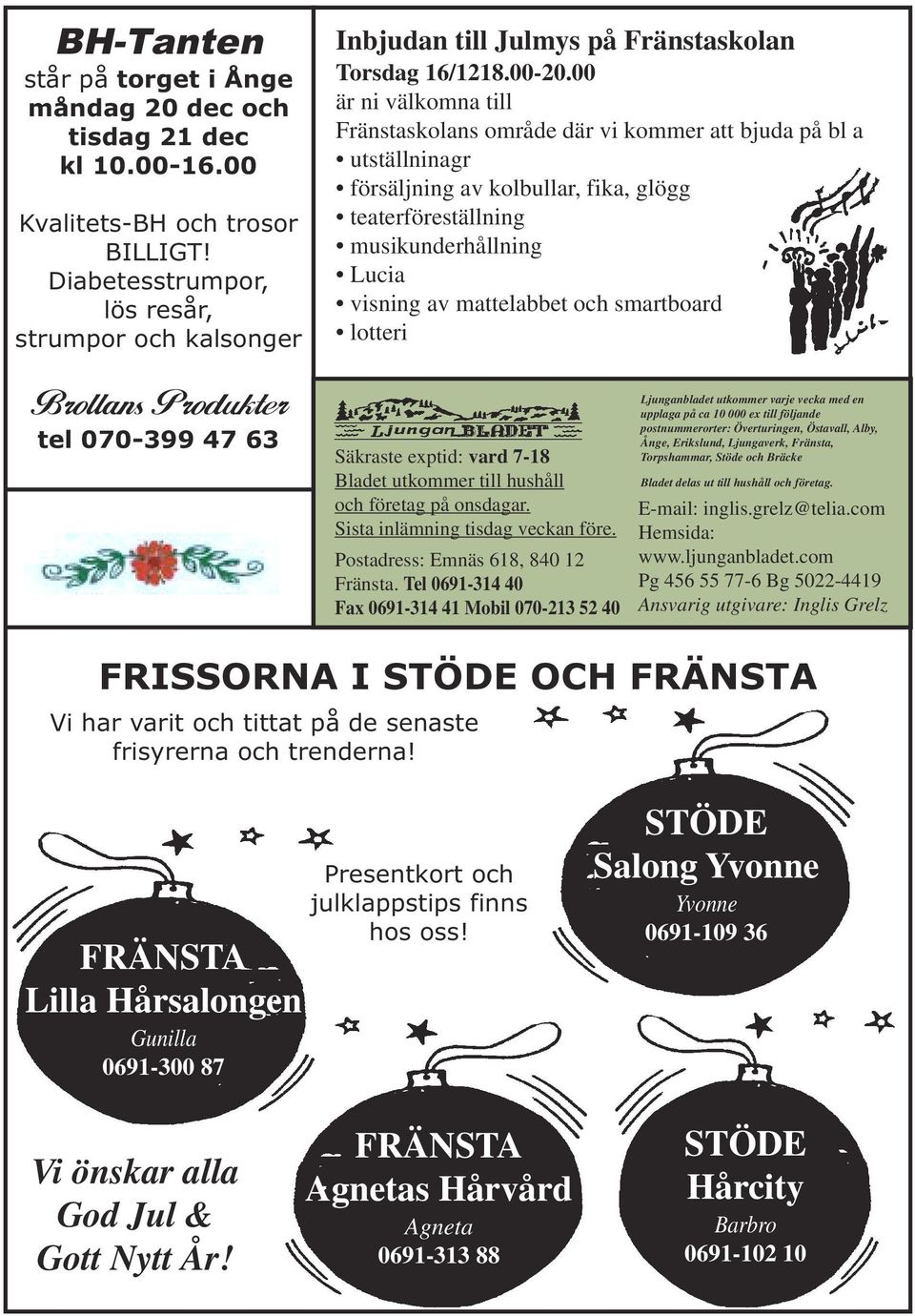 00 är ni välkomna till Fränstaskolans område där vi kommer att bjuda på bl a utställninagr försäljning av kolbullar, fika, glögg teaterföreställning musikunderhållning Lucia visning av mattelabbet