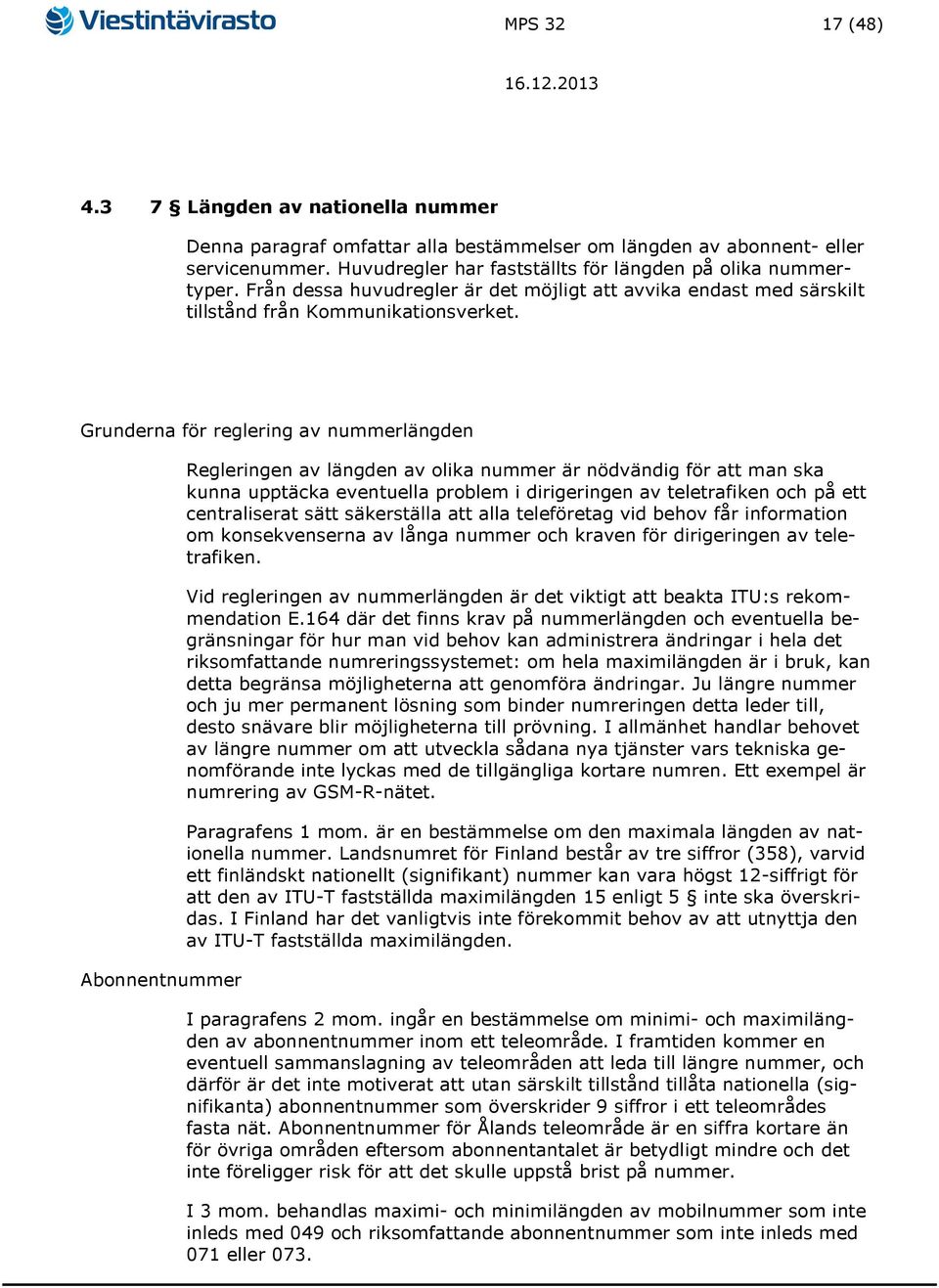 Grunderna för reglering av nummerlängden Abonnentnummer Regleringen av längden av olika nummer är nödvändig för att man ska kunna upptäcka eventuella problem i dirigeringen av teletrafiken och på ett