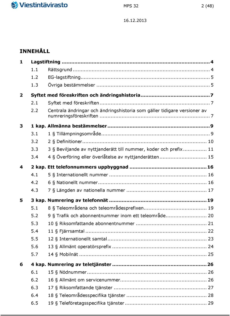 .. 10 3.3 3 Beviljande av nyttjanderätt till nummer, koder och prefix... 11 3.4 4 Överföring eller överlåtelse av nyttjanderätten... 15 4 2 kap. Ett telefonnummers uppbyggnad... 16 4.