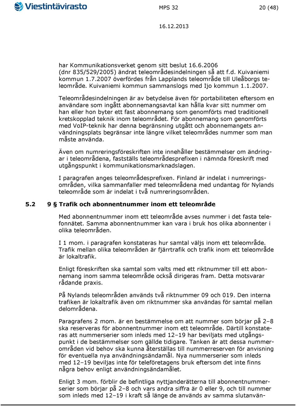 användare som ingått abonnemangsavtal kan hålla kvar sitt nummer om han eller hon byter ett fast abonnemang som genomförts med traditionell kretskopplad teknik inom teleområdet.