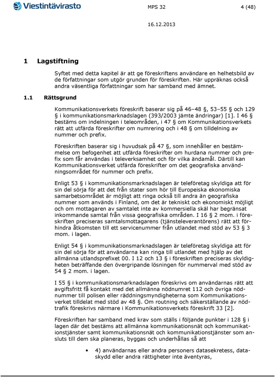 Kommunikationsverkets föreskrift baserar sig på 46 48, 53 55 och 129 i kommunikationsmarknadslagen (393/2003 jämte ändringar) [1].