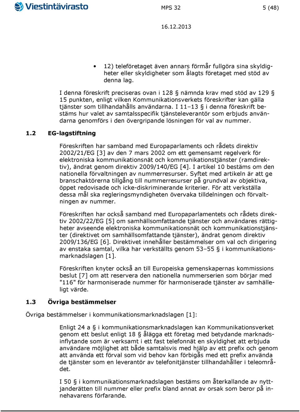 I 11 13 i denna föreskrift bestäms hur valet av samtalsspecifik tjänsteleverantör som erbjuds användarna genomförs i den övergripande lösningen för val av nummer. 1.2 EG-lagstiftning Föreskriften har