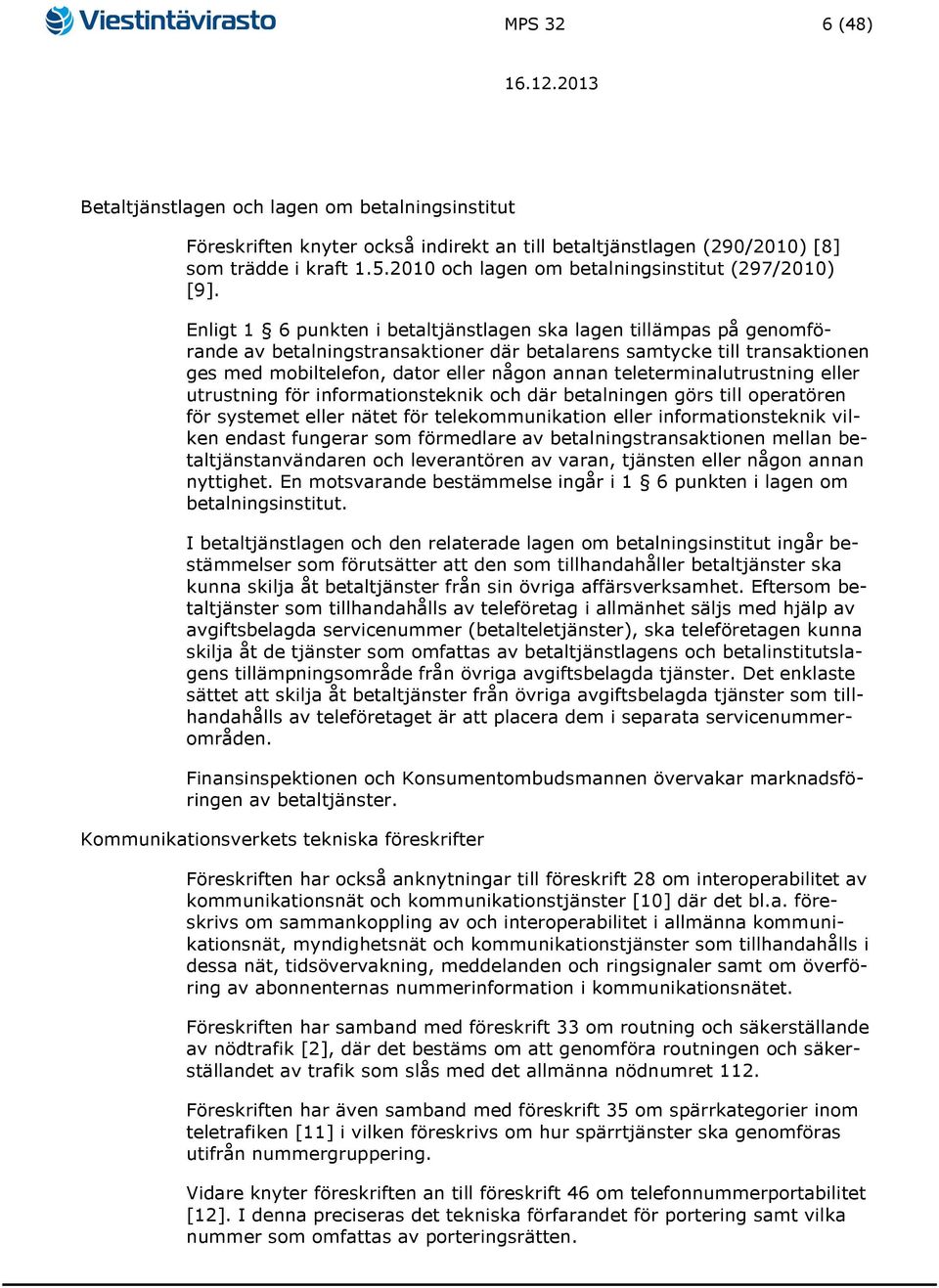 Enligt 1 6 punkten i betaltjänstlagen ska lagen tillämpas på genomförande av betalningstransaktioner där betalarens samtycke till transaktionen ges med mobiltelefon, dator eller någon annan