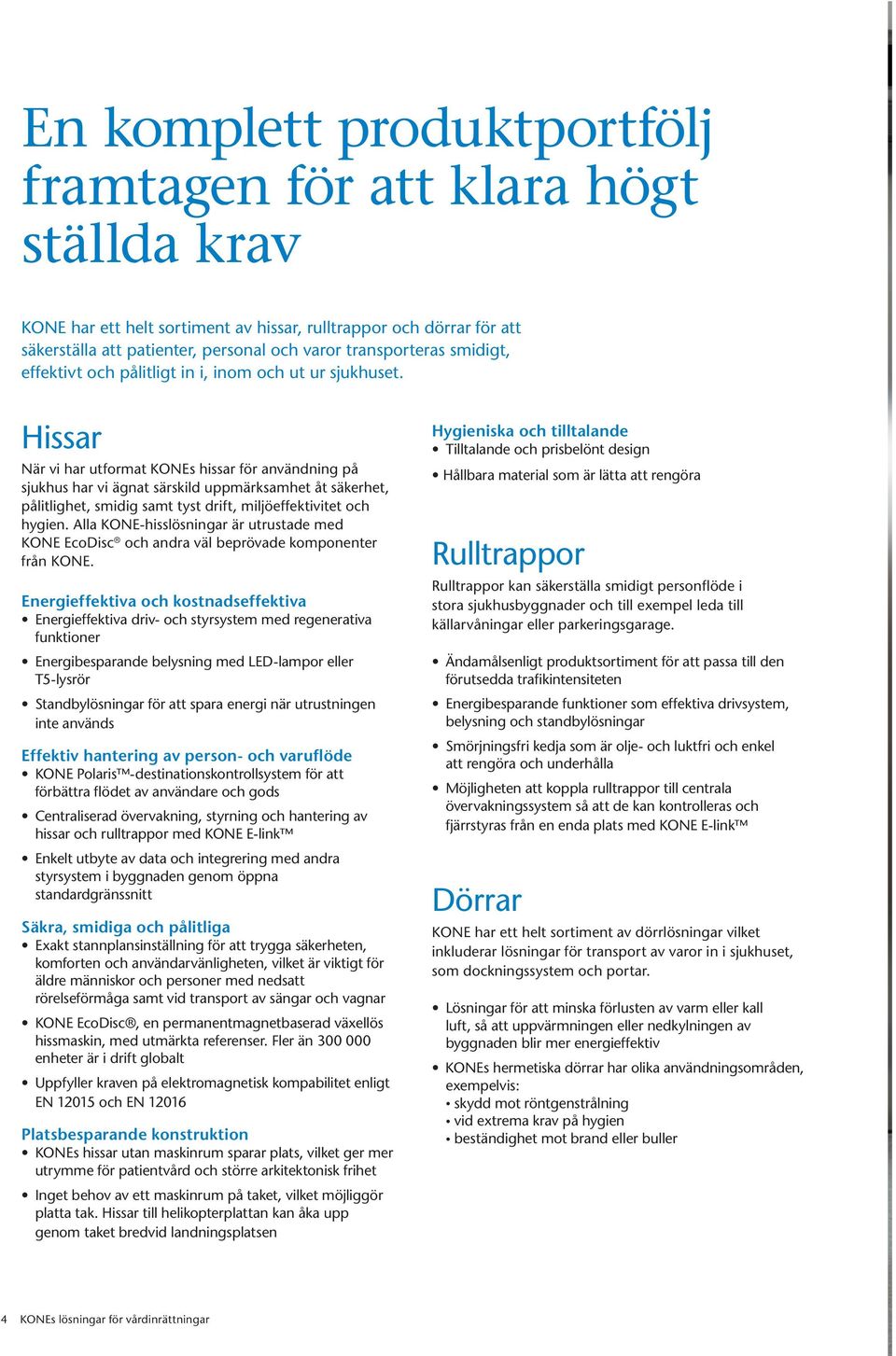 Hissar När vi har utformat KONEs hissar för användning på sjukhus har vi ägnat särskild uppmärksamhet åt säkerhet, pålitlighet, smidig samt tyst drift, miljöeffektivitet och hygien.