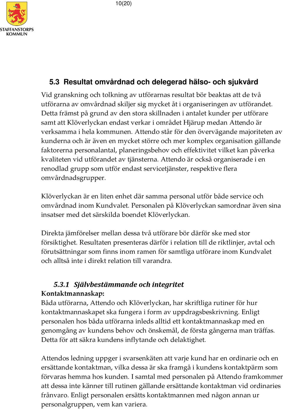 utförandet. Detta främst på grund av den stora skillnaden i antalet kunder per utförare samt att Klöverlyckan endast verkar i området Hjärup medan Attendo är verksamma i hela kommunen.