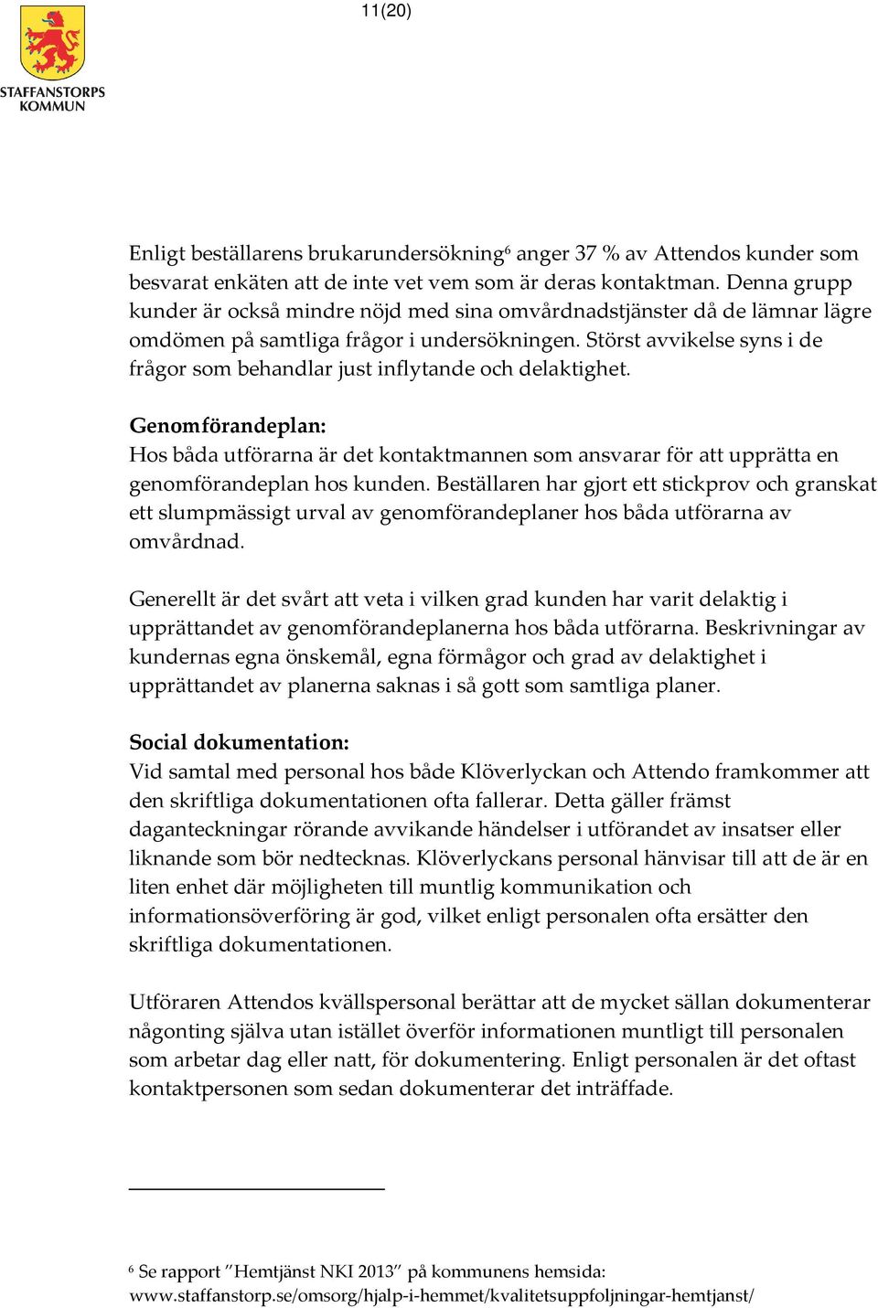 Störst avvikelse syns i de frågor som behandlar just inflytande och delaktighet. Genomförandeplan: Hos båda utförarna är det kontaktmannen som ansvarar för att upprätta en genomförandeplan hos kunden.