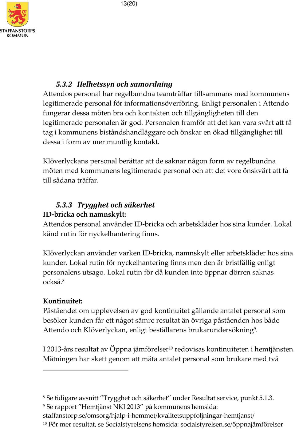 Personalen framför att det kan vara svårt att få tag i kommunens biståndshandläggare och önskar en ökad tillgänglighet till dessa i form av mer muntlig kontakt.