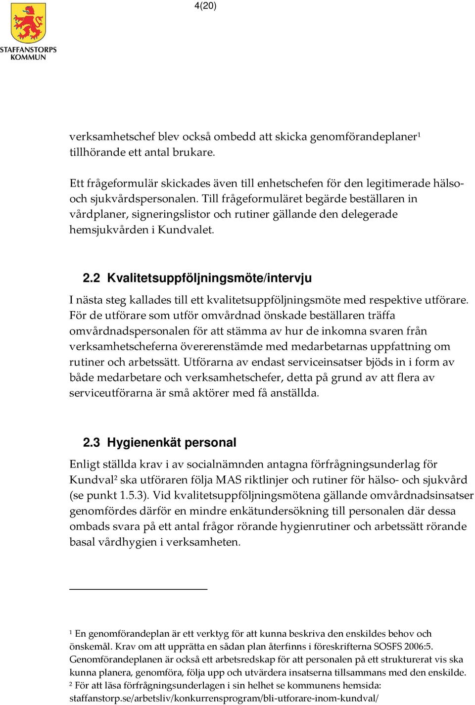 Till frågeformuläret begärde beställaren in vårdplaner, signeringslistor och rutiner gällande den delegerade hemsjukvården i Kundvalet. 2.