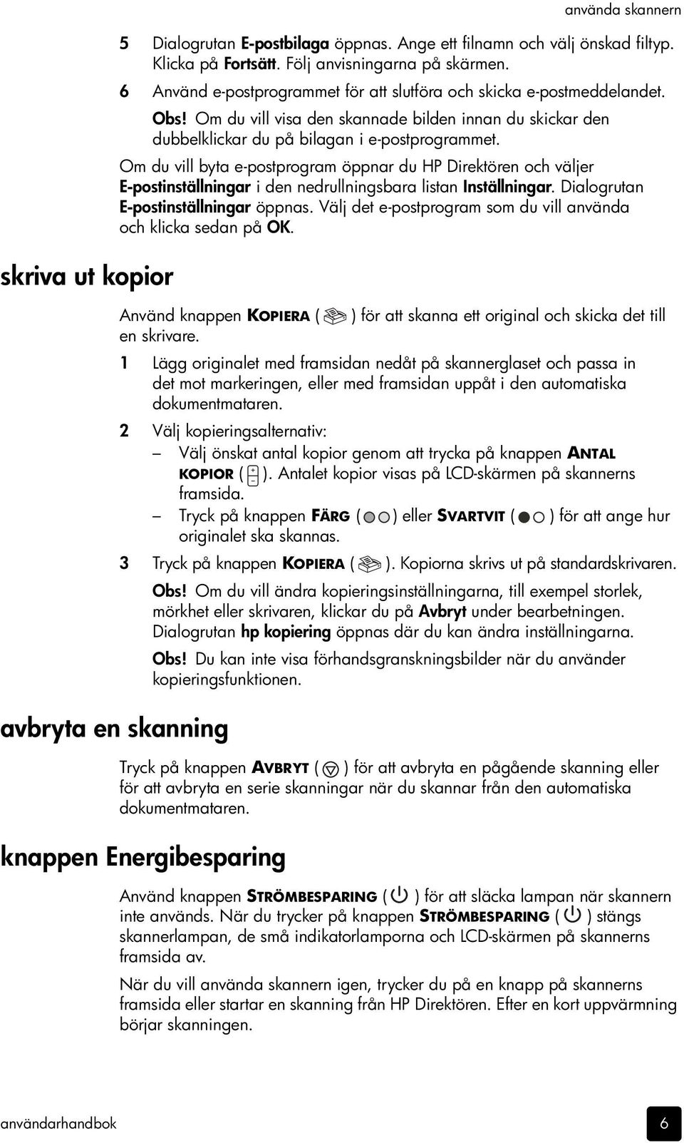 Om du vill byta e-postprogram öppnar du HP Direktören och väljer E-postinställningar i den nedrullningsbara listan Inställningar. Dialogrutan E-postinställningar öppnas.