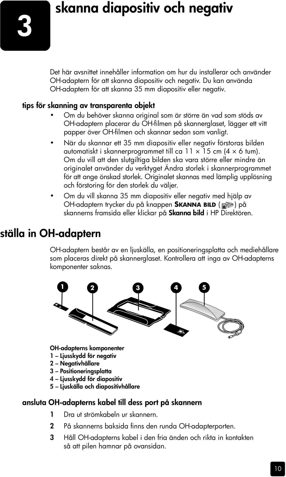 tips för skanning av transparenta objekt Om du behöver skanna original som är större än vad som stöds av OH-adaptern placerar du OH-filmen på skannerglaset, lägger ett vitt papper över OH-filmen och