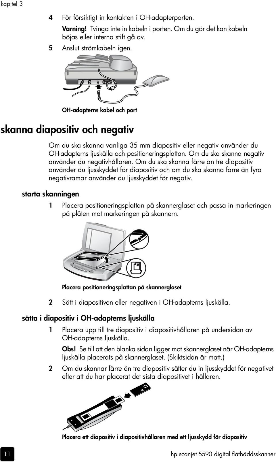 Om du ska skanna negativ använder du negativhållaren.